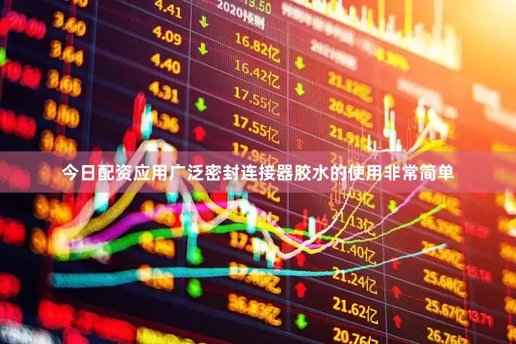 今日配资应用广泛密封连接器胶水的使用非常简单