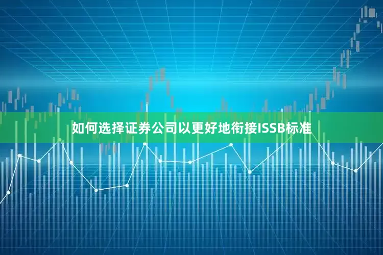 如何选择证券公司以更好地衔接ISSB标准