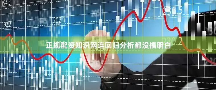 正规配资知识网连回归分析都没搞明白