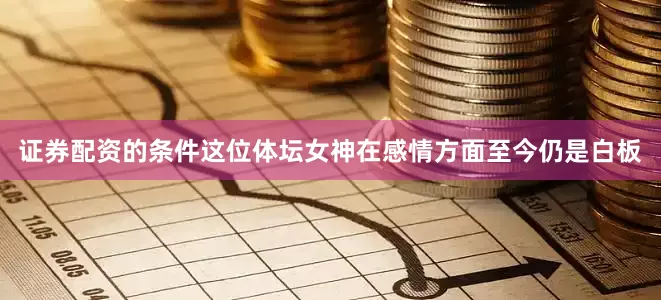证券配资的条件这位体坛女神在感情方面至今仍是白板