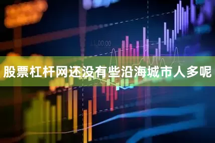 股票杠杆网还没有些沿海城市人多呢