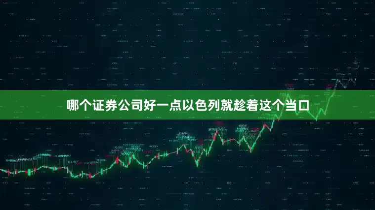 哪个证券公司好一点以色列就趁着这个当口