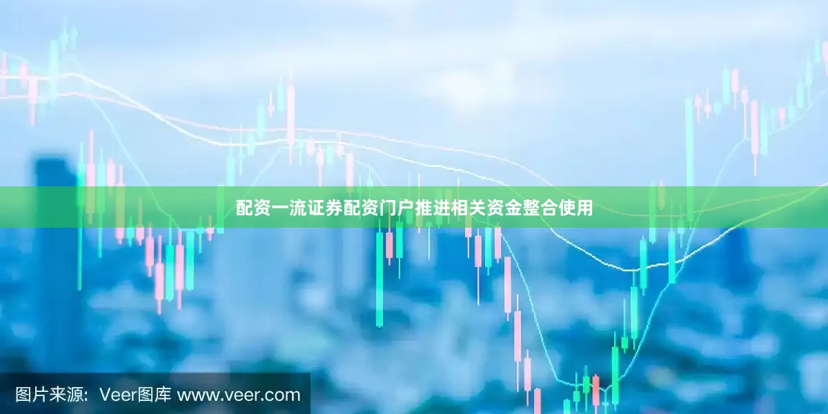 配资一流证券配资门户推进相关资金整合使用