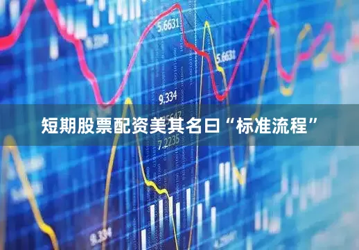 短期股票配资美其名曰“标准流程”