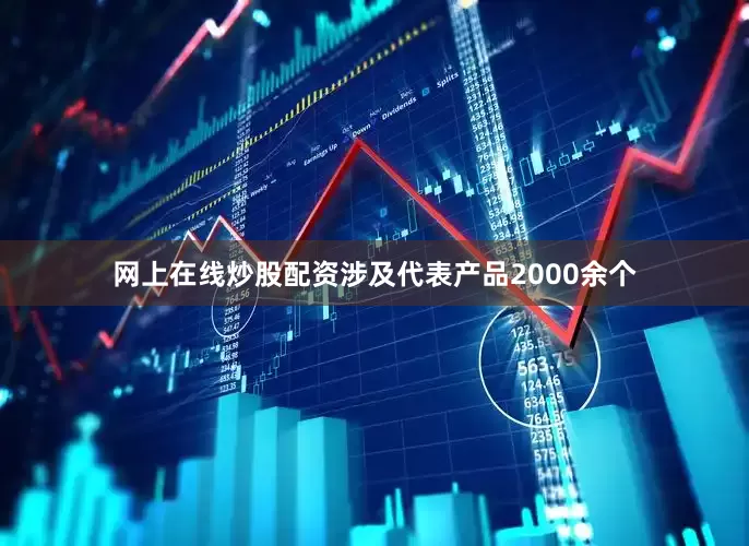 网上在线炒股配资涉及代表产品2000余个
