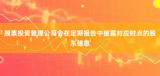 股票投资管理公司会在定期报告中披露对应时点的股东信息